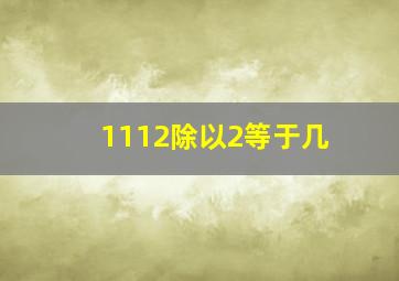 1112除以2等于几