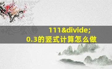 111÷0.3的竖式计算怎么做