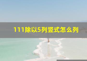 111除以5列竖式怎么列