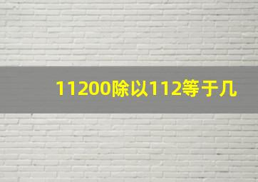 11200除以112等于几