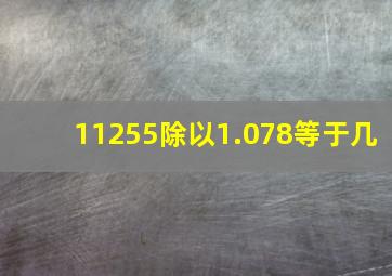 11255除以1.078等于几