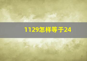 1129怎样等于24