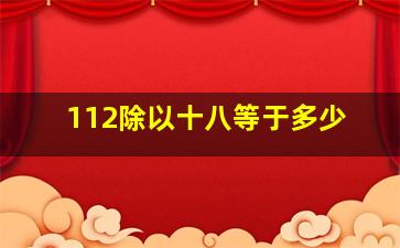 112除以十八等于多少