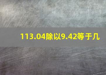 113.04除以9.42等于几