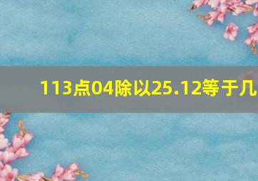 113点04除以25.12等于几