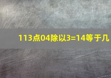 113点04除以3=14等于几