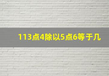 113点4除以5点6等于几