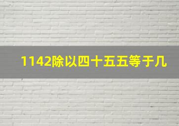 1142除以四十五五等于几