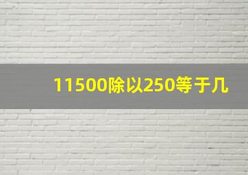 11500除以250等于几