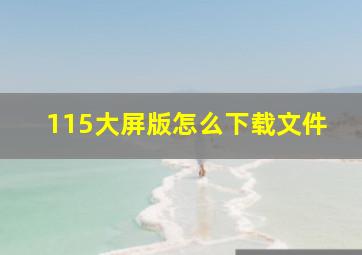 115大屏版怎么下载文件