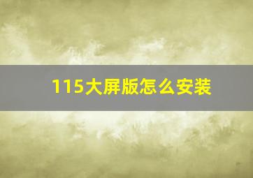 115大屏版怎么安装