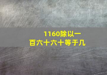 1160除以一百六十六十等于几