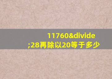 11760÷28再除以20等于多少