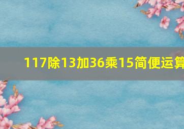 117除13加36乘15简便运算