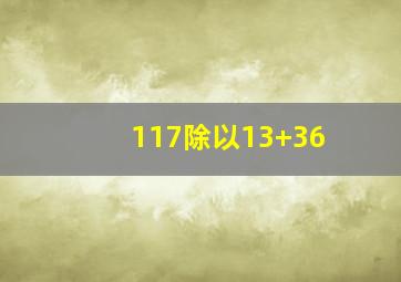 117除以13+36