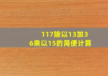 117除以13加36乘以15的简便计算