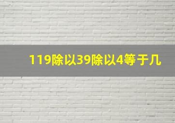 119除以39除以4等于几