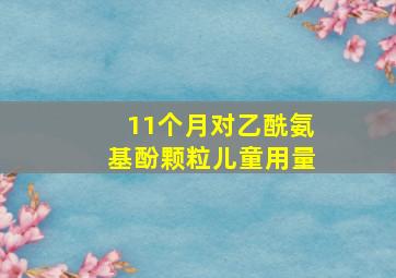 11个月对乙酰氨基酚颗粒儿童用量