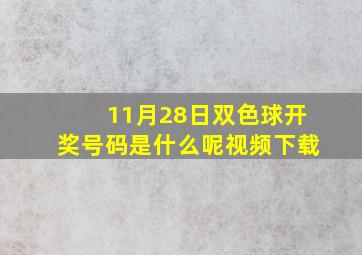 11月28日双色球开奖号码是什么呢视频下载