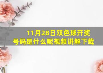 11月28日双色球开奖号码是什么呢视频讲解下载