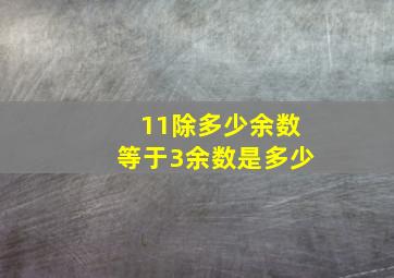 11除多少余数等于3余数是多少