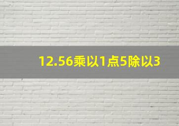 12.56乘以1点5除以3