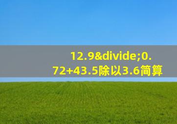 12.9÷0.72+43.5除以3.6简算