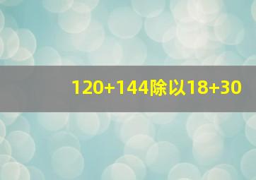 120+144除以18+30