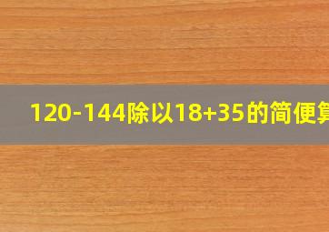 120-144除以18+35的简便算法