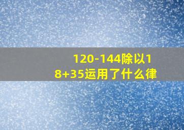 120-144除以18+35运用了什么律