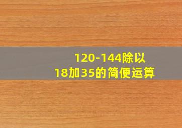 120-144除以18加35的简便运算