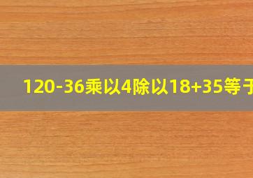 120-36乘以4除以18+35等于几