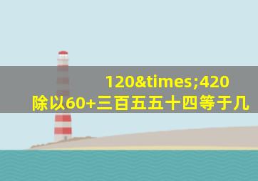 120×420除以60+三百五五十四等于几