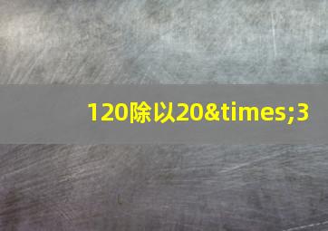 120除以20×3