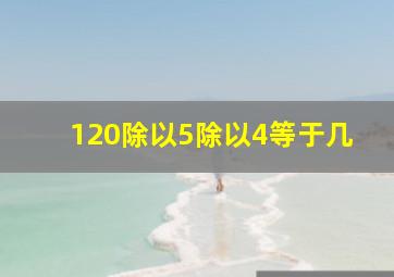 120除以5除以4等于几