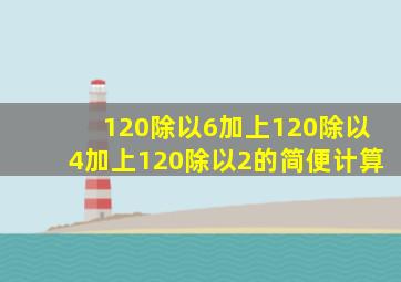 120除以6加上120除以4加上120除以2的简便计算