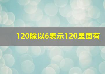 120除以6表示120里面有