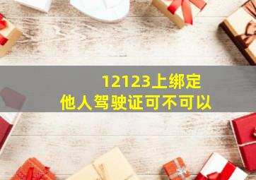 12123上绑定他人驾驶证可不可以