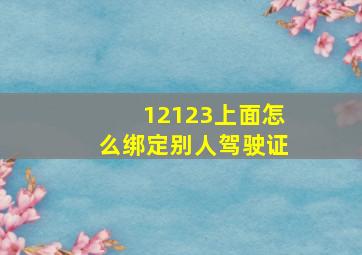 12123上面怎么绑定别人驾驶证