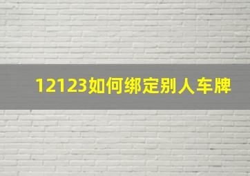 12123如何绑定别人车牌