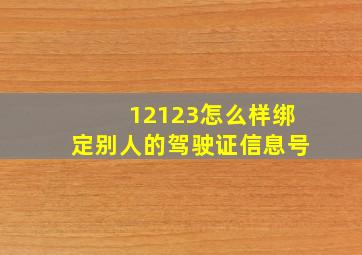 12123怎么样绑定别人的驾驶证信息号