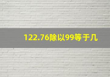 122.76除以99等于几