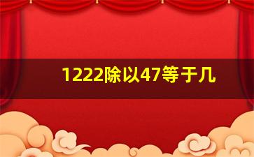 1222除以47等于几