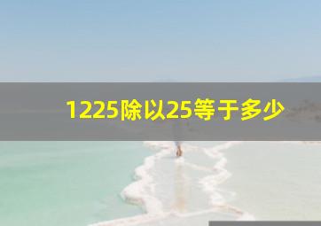 1225除以25等于多少