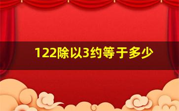 122除以3约等于多少