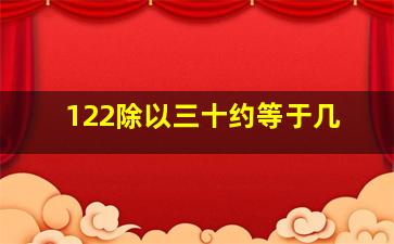 122除以三十约等于几