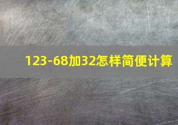 123-68加32怎样简便计算