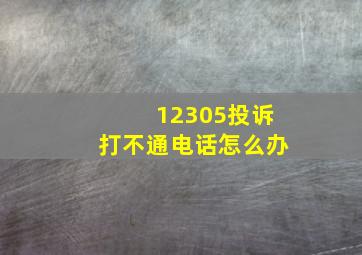 12305投诉打不通电话怎么办