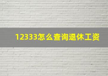 12333怎么查询退休工资