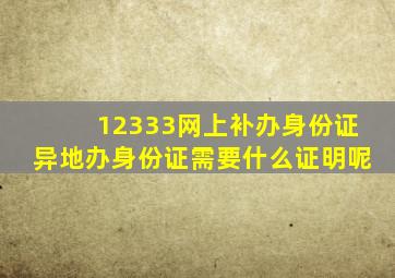 12333网上补办身份证异地办身份证需要什么证明呢